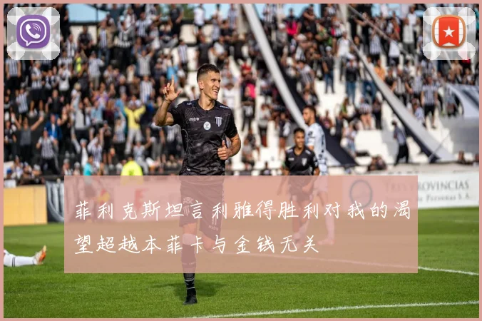 菲利克斯坦言利雅得胜利对我的渴望超越本菲卡与金钱无关