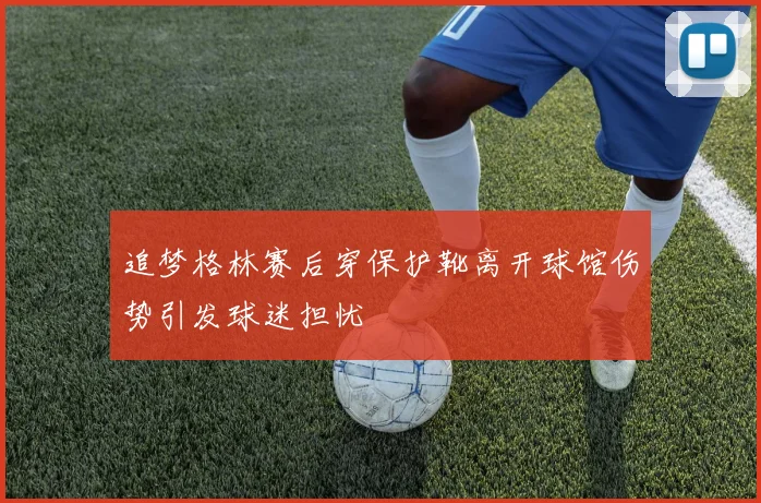 追梦格林赛后穿保护靴离开球馆伤势引发球迷担忧