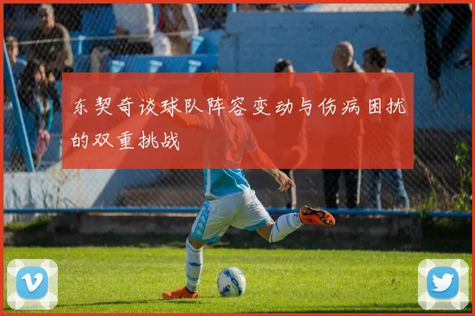 东契奇谈球队阵容变动与伤病困扰的双重挑战