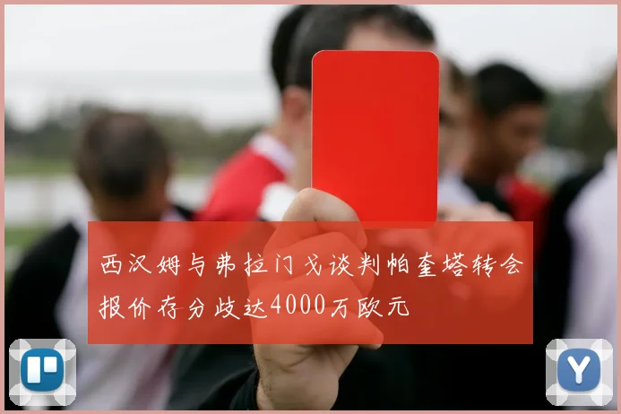 西汉姆与弗拉门戈谈判帕奎塔转会报价存分歧达4000万欧元