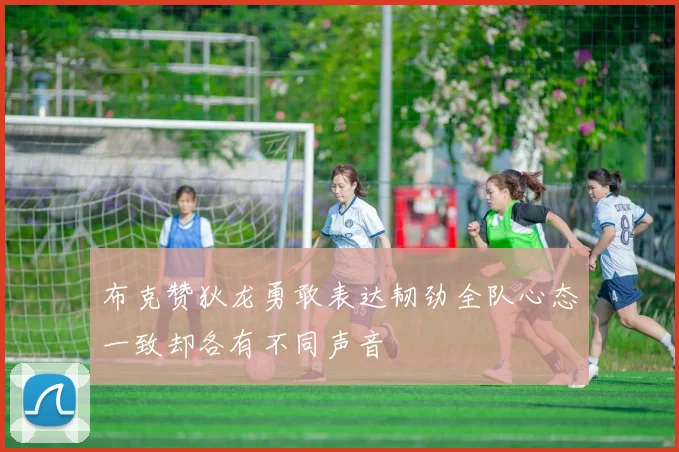 布克赞狄龙勇敢表达韧劲全队心态一致却各有不同声音