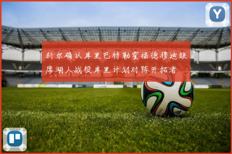科尔确认库里巴特勒霍福德穆迪缺席湖人战役库里计划对阵开拓者