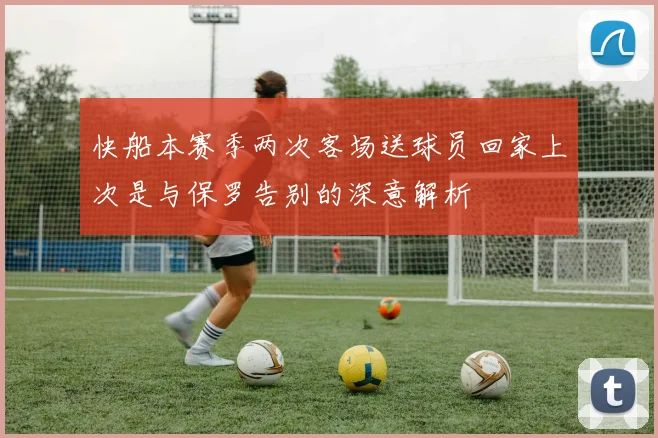 快船本赛季两次客场送球员回家上次是与保罗告别的深意解析