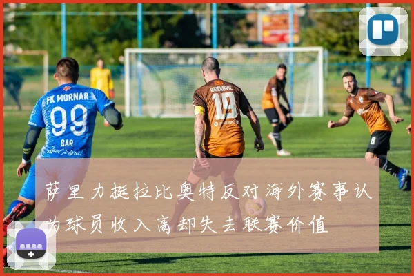 萨里力挺拉比奥特反对海外赛事认为球员收入高却失去联赛价值