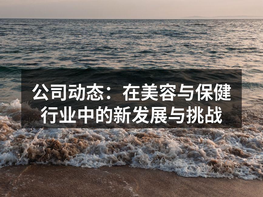 公司动态：在美容与保健行业中的新发展与挑