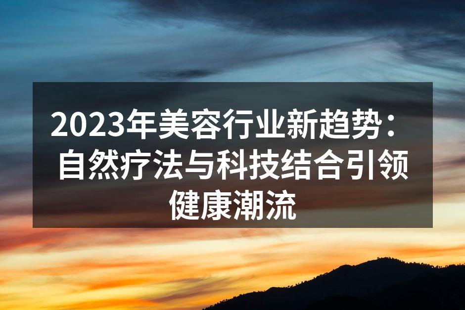 2023年美容行业新趋势：自然疗法与科技