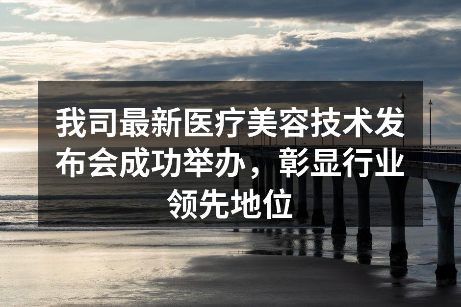 我司最新医疗美容技术发布会成功举办，彰显