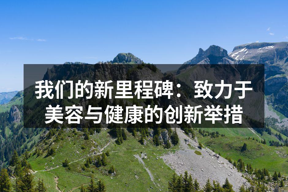 我们的新里程碑：致力于美容与健康的创新举