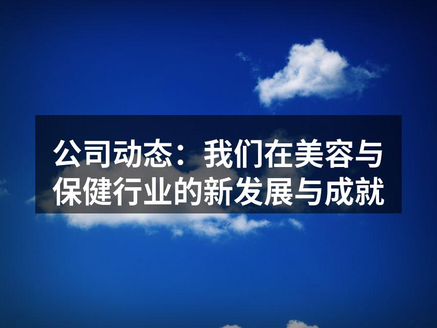 公司动态：我们在美容与保健行业的新发展与