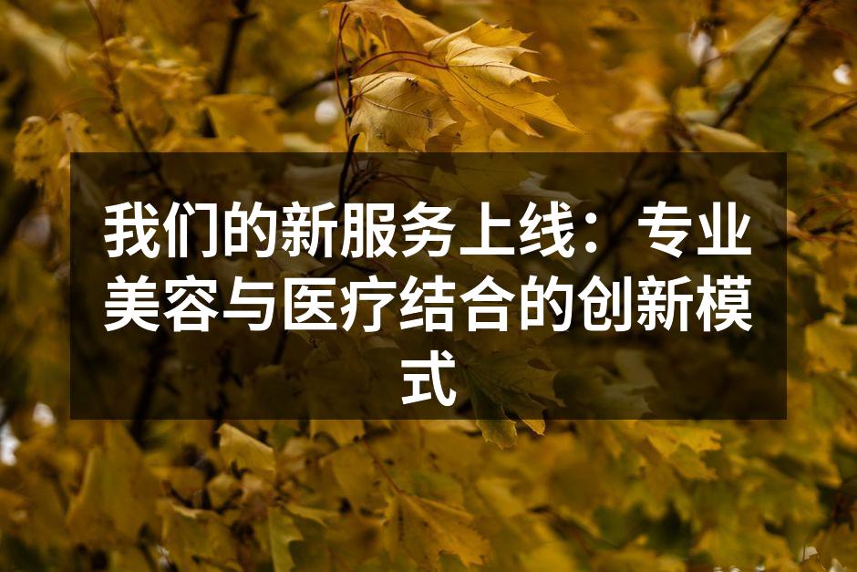 我们的新服务上线：专业美容与医疗结合的创