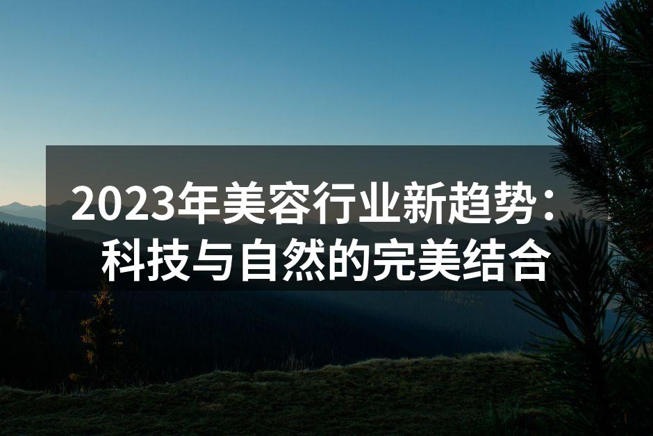2023年美容行业新趋势：科技与自然的完