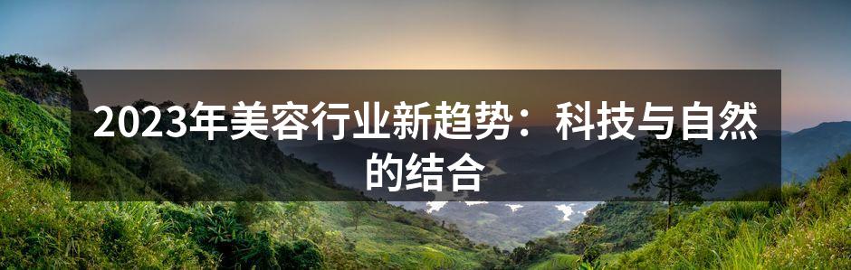 2023年美容行业新趋势：科技与自然的结
