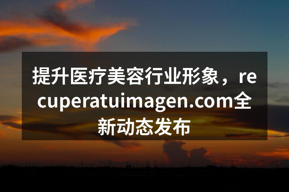 提升医疗美容行业形象，recuperat