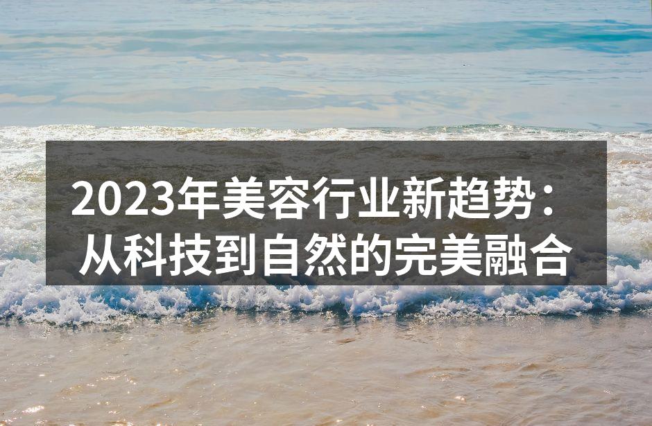 2023年美容行业新趋势：从科技到自然的